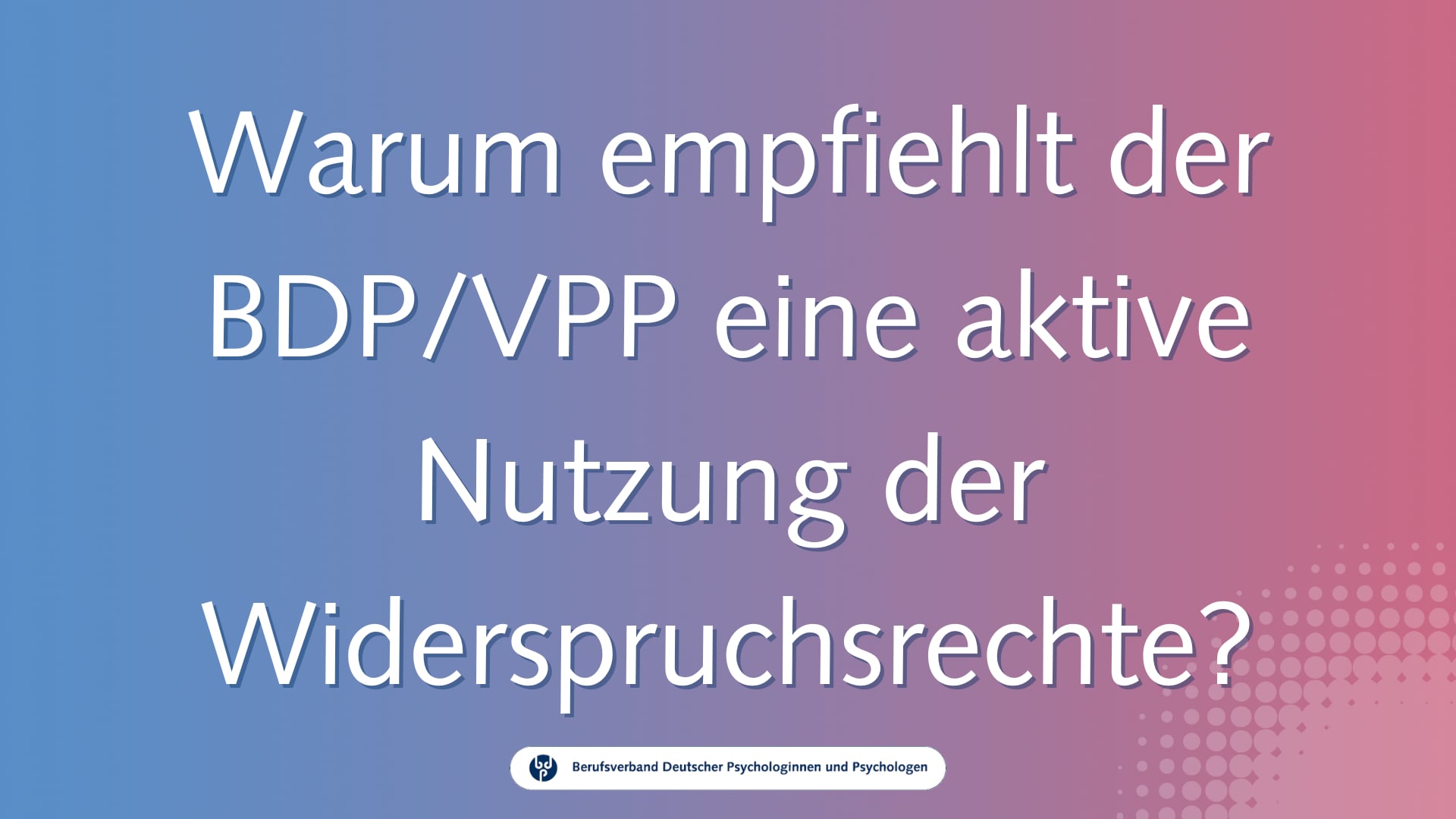 Warum empfiehlt der BDP/VPP eine aktive Nutzung der Widerspruchsrechte? / Video-Guide